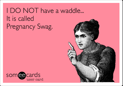 Funny Baby Ecard: I DO NOT have a waddle… It is called Pregnancy Swag.