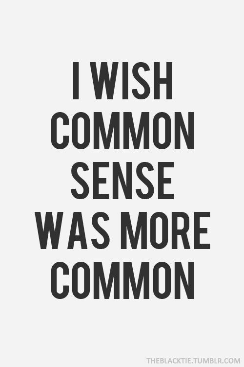 I wish common sense was more common.