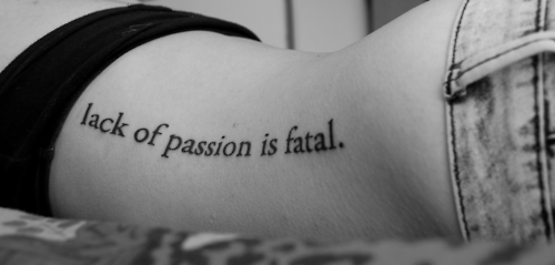 lack of passion is fatal — so true. I really love that the tat looks to be in T