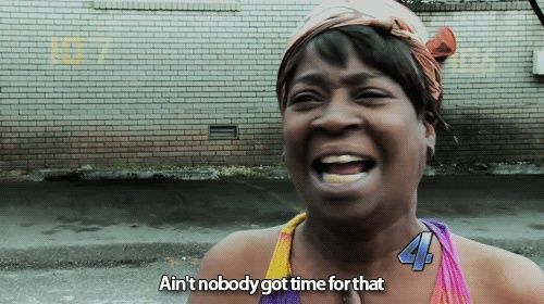 "aint nobody got time for that!"