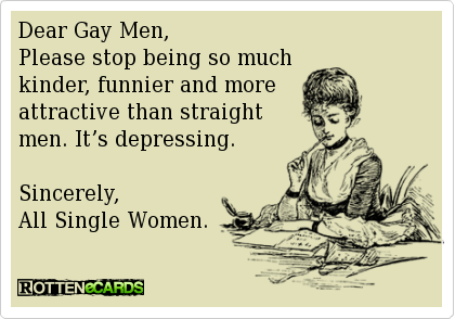 Dear Gay Men, Please stop being so much kinder, funnier and more attractive than