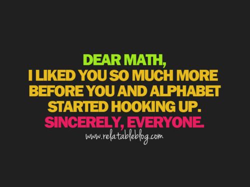 I have always felt this way! dear math