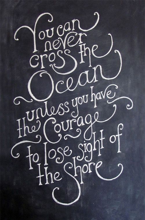 You can never cross the ocean unless you have the courage to lose sight of the s
