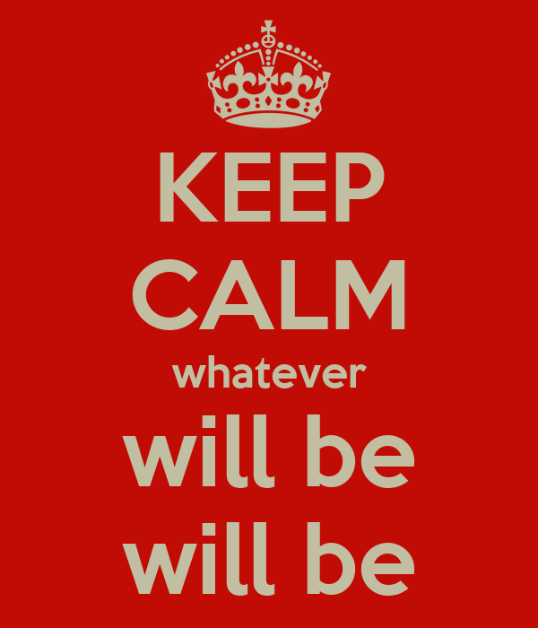 KEEP CALM whatever will be will be -   Whatever will be, will be.