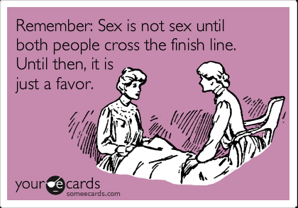 Funny Reminders Ecard: Remember: Sex is not sex until both people cross the fini