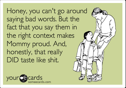 Honey, you can't go around saying bad words.  But the fact that you say them