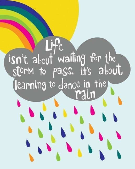 Life isn't about waiting for the storm to pass…