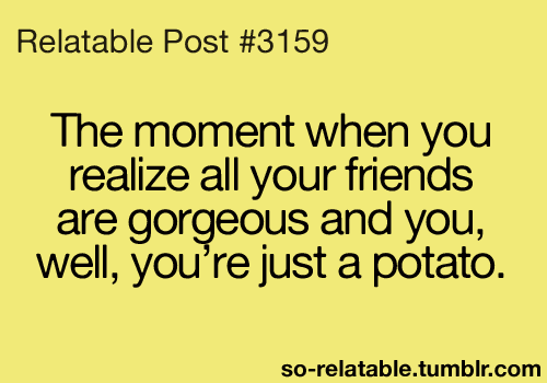 Potato! Ha! That's how I feel.