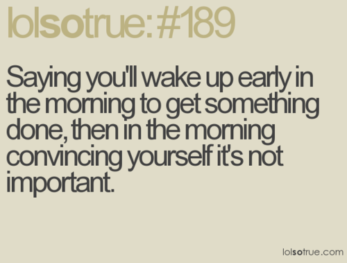 relatable post.  EVERY MORNING.