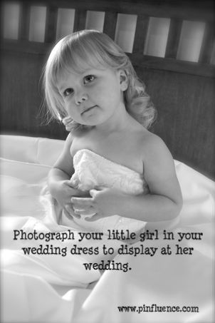 Photograph your little girl in your wedding dress to display at her wedding. Suc
