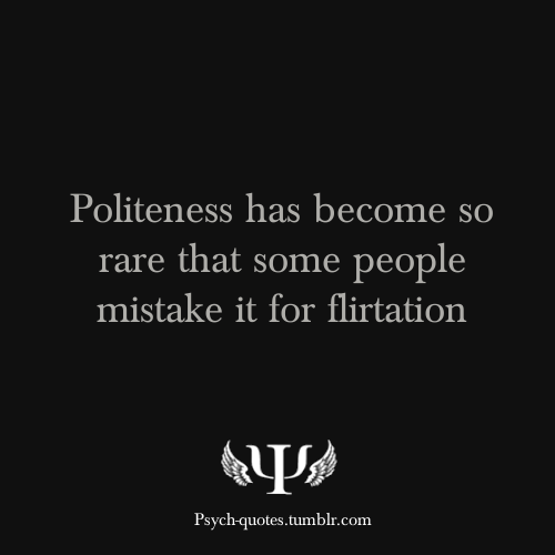 Politeness has become so rate that some people mistake it for flirtation.