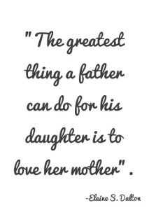 The Greatest Things a father can do for his Daughter is to love her mother