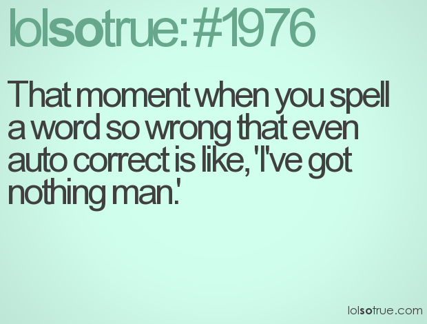 Then I have to change me sentence an use a different word. Hahaa