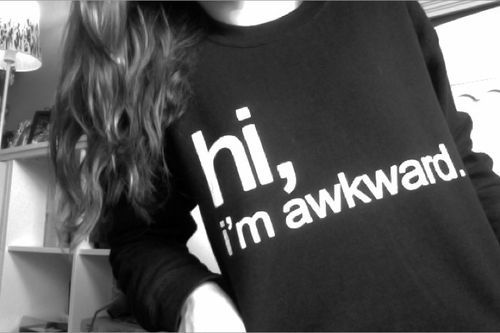 hi, i'm awkward.  Yes, yes I am. This is truth.