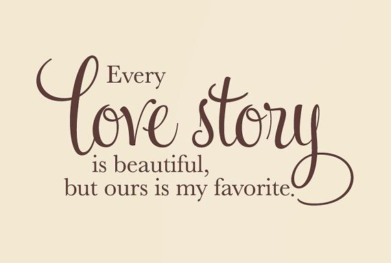 Every love story is beautiful, but ours is my favorite.