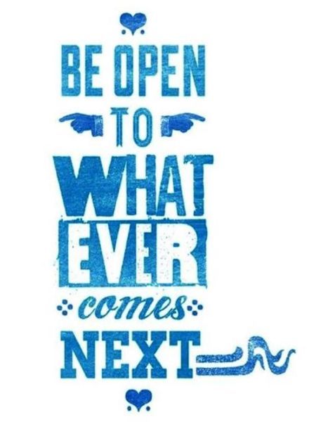 Be open to whatever comes next. #inspiration #inspire #quotes #sayings #determin