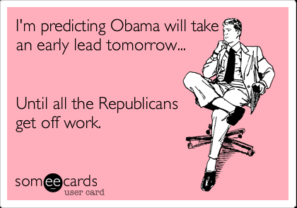 I'm predicting Obama will take an early lead tomorrow… Until all the Repub
