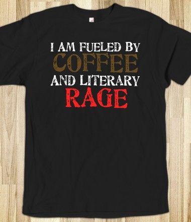 I am fuelled by coffee and literary rage.