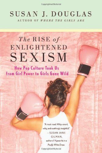 The Rise of Enlightened Sexism: How Pop Culture Took Us from Girl Power to Girls