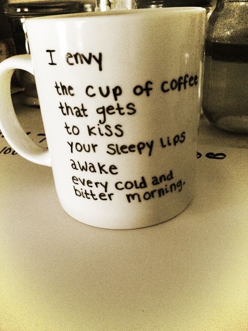 This is beautifully simple.    “I envy the cup of coffee that gets to kiss