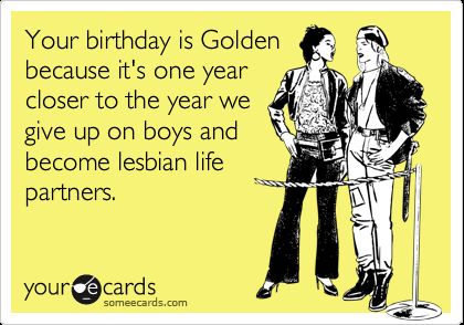 Funny Birthday Ecard: Your birthday is Golden because it's one year closer t