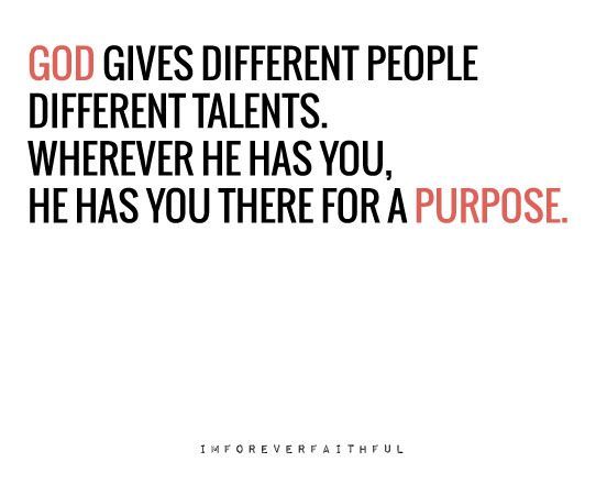 God gives different people different talents. Wherever He has you, He has you th