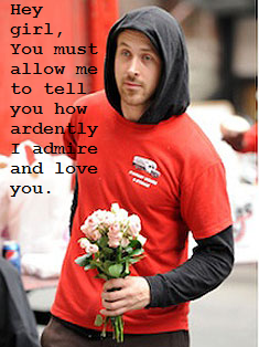 Hey girl, You must allow me to tell you how ardently I admire and love you. – Ry