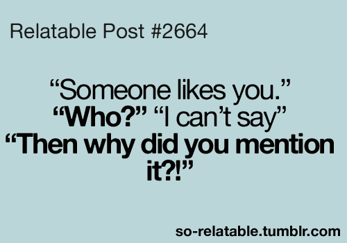 Relatable Post #2664 "Someone likes you." "Who?" "I can