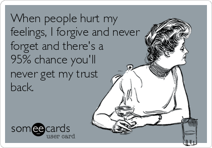 When people hurt my feelings, I forgive and never forget and theres a 95% chance