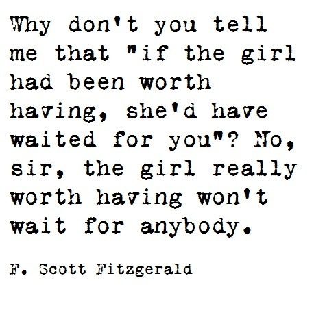 why don’t you tell me that ‘if the girl had been worth having, she’d