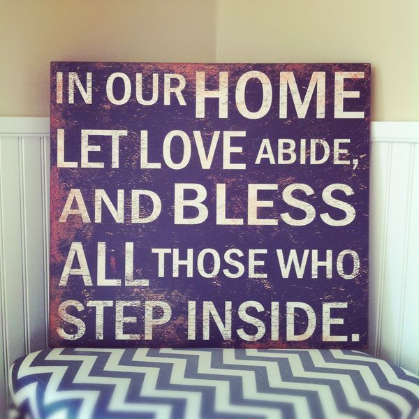 In our home, let love abide & bless all those who step inside.