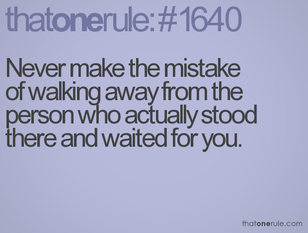 Never walk away from the ones that wait for you