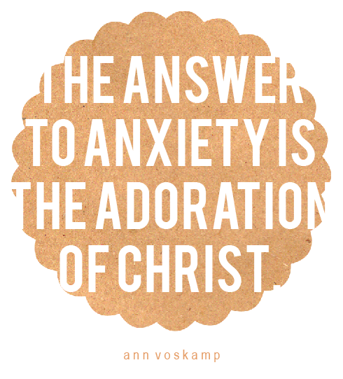 The answer to anxiety is the adoration of Christ-Ann Voscamp