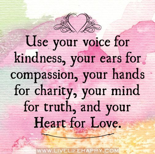 Use your voice for kindness, your ears for compassion, your hands for charity, y