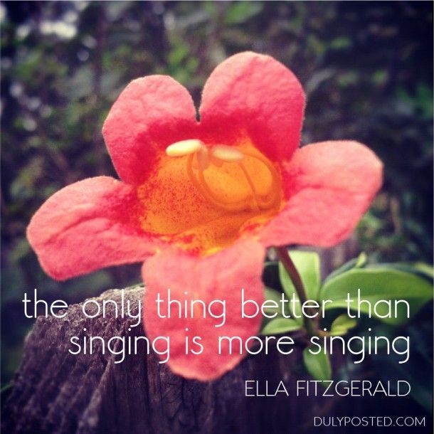 вЂњThe only thing better than singing is more singing.вЂќ вЂ“ Ella Fitzgerald qu