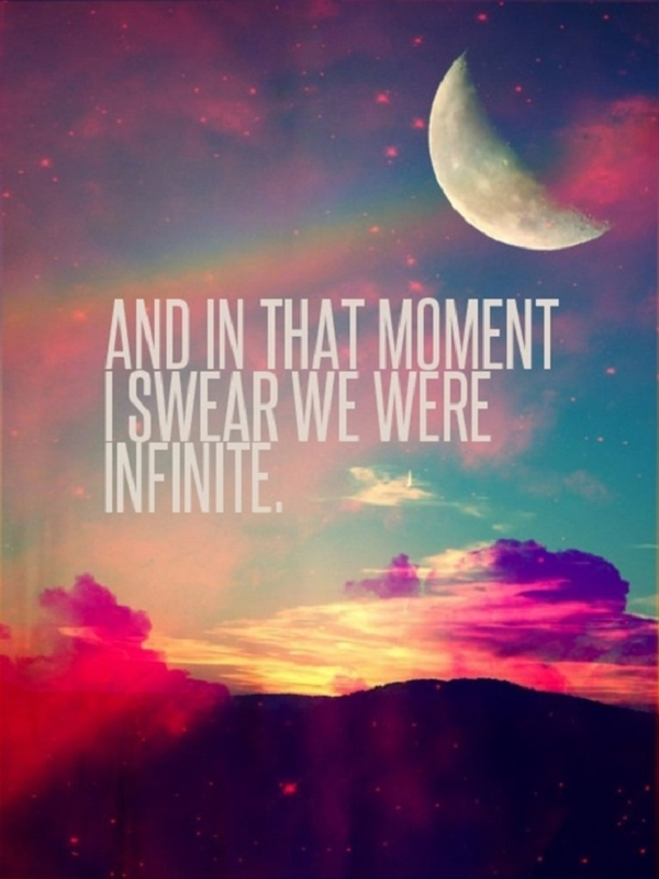 And in that moment I swear we were infinite. -The Perks of Being a Wallflower