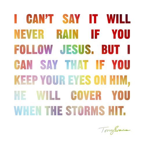 I cant say it will never rain if you follow Jesus. But I can say that if you kee