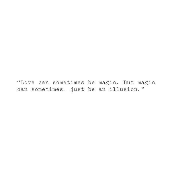 love can sometimes be magic. but magic can sometimes just be an illusion