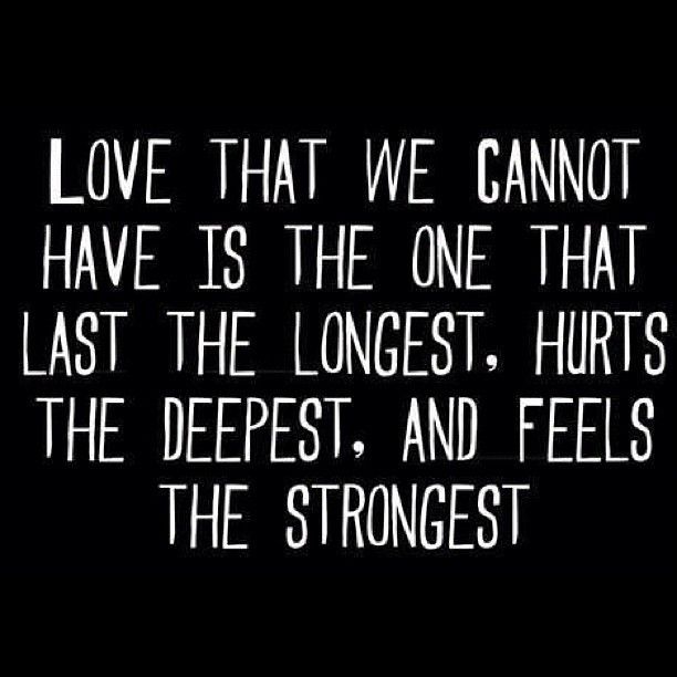 Love that we cannot have is the one that last the longest, hurts the deepest and
