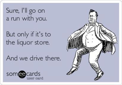 Sure ill go on a run with you. But only if its to the liquor store. And if we dr