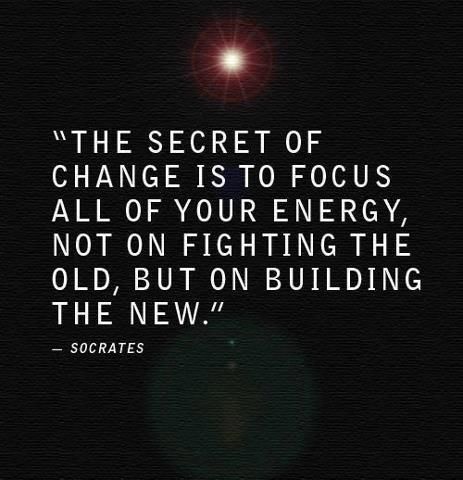 The secret of change is to focus all of your energy, not on fighting the old, bu