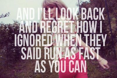 An Ill look back and regret how I ignored when they said run as fast as you can