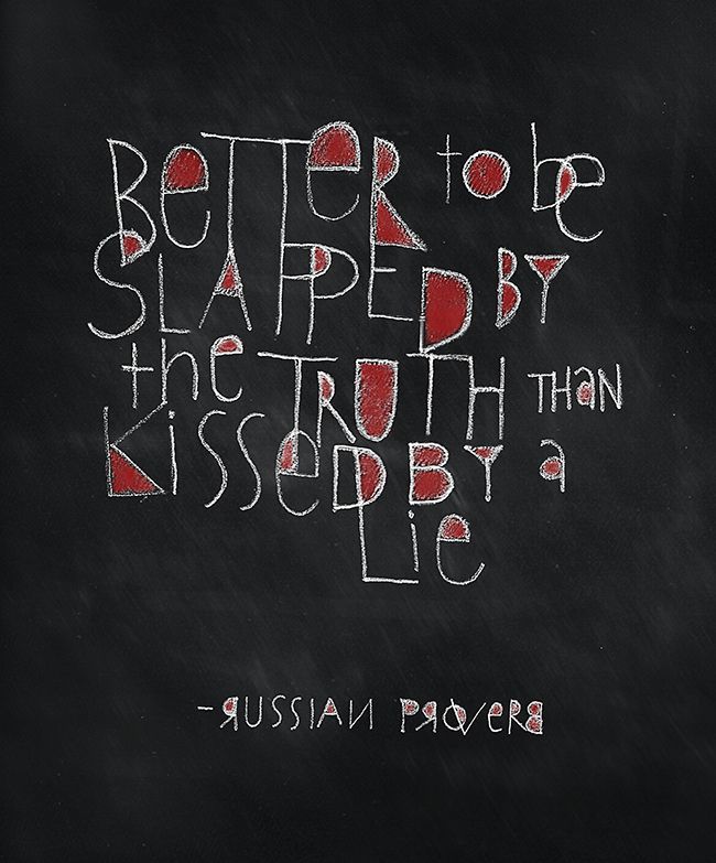 Better to be slapped by the truth than kissed by a lie —Russian proverb :: Foo