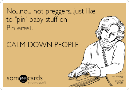 Funny Cry for Help Ecard: No…no… not preggers…just like to pin baby stuff