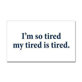 Im so tired my tired is tired.