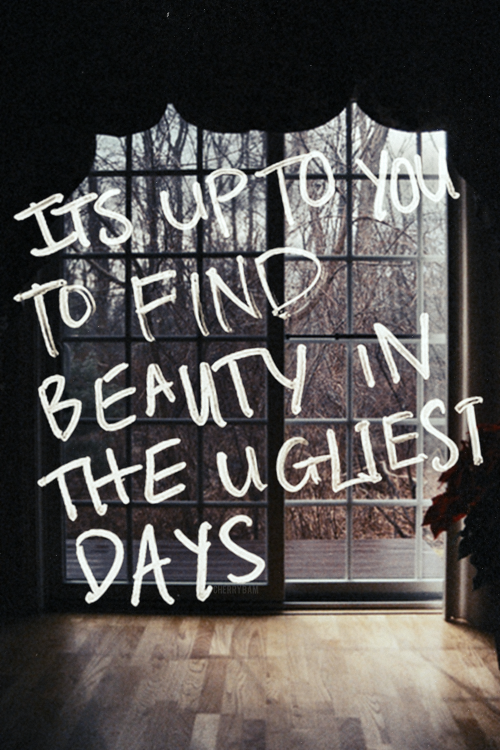 It’s up to you to find beauty in the ugliest days.” #Quote