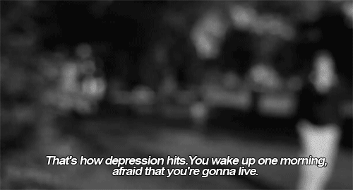 Thats how depression hits. You wake up one morning afraid that youre gonna live.