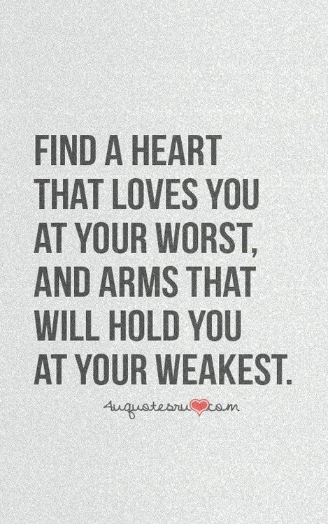 “Find a heart that loves you at your worst, and arms that will hold you at your