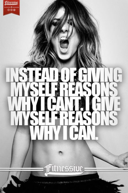 Instead of giving yourself reasons why you cant, give yourself reasons why you c