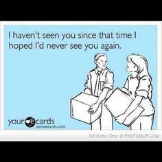 funny ecards | ecards. Every time I run into people from high school I am actual